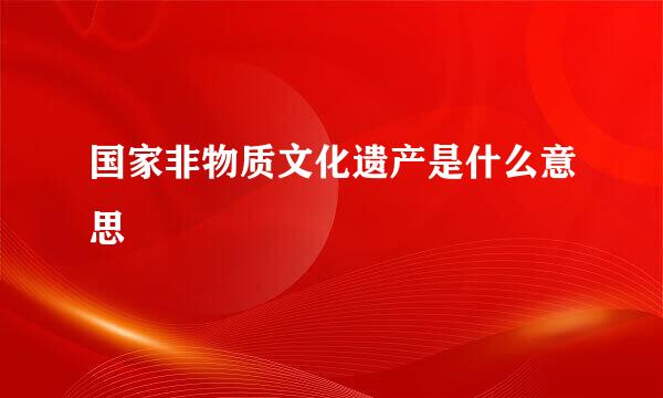 国家非物质文化遗产是什么意思