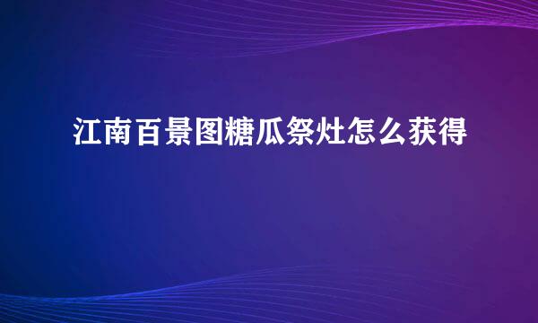 江南百景图糖瓜祭灶怎么获得