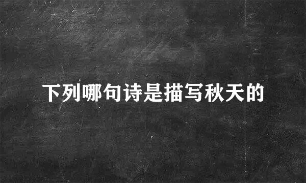 下列哪句诗是描写秋天的