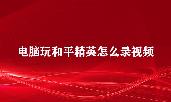 电脑玩和平精英怎么录视频