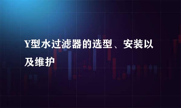 Y型水过滤器的选型、安装以及维护