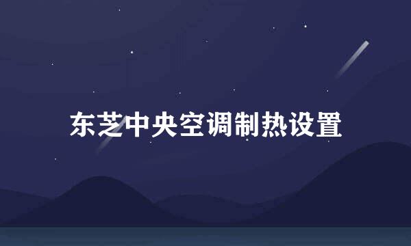 东芝中央空调制热设置