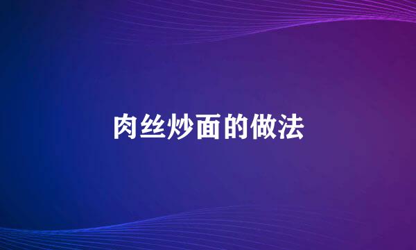 肉丝炒面的做法
