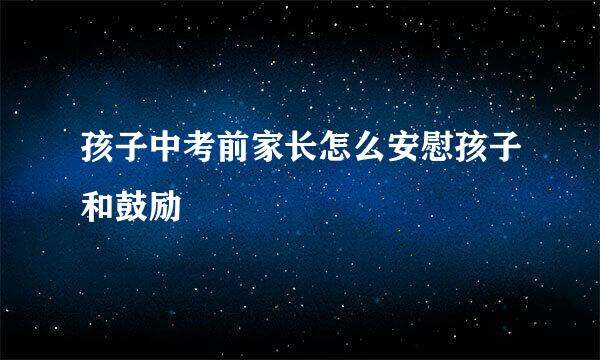 孩子中考前家长怎么安慰孩子和鼓励