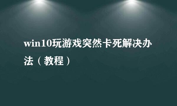 win10玩游戏突然卡死解决办法（教程）