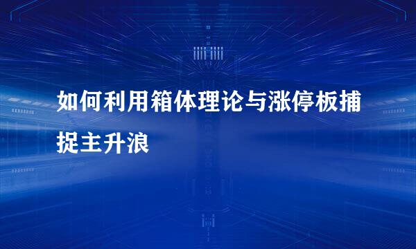 如何利用箱体理论与涨停板捕捉主升浪