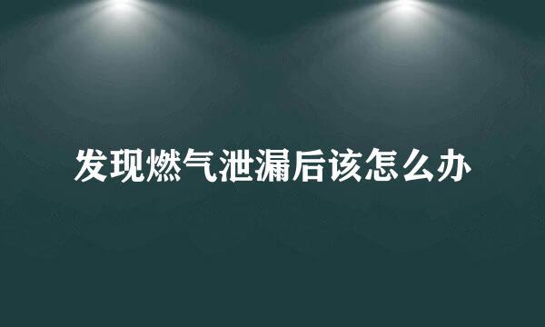 发现燃气泄漏后该怎么办