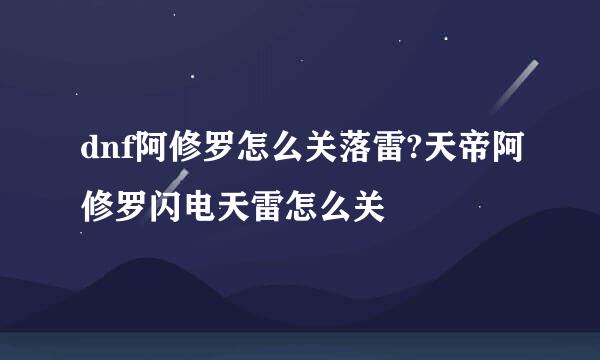 dnf阿修罗怎么关落雷?天帝阿修罗闪电天雷怎么关