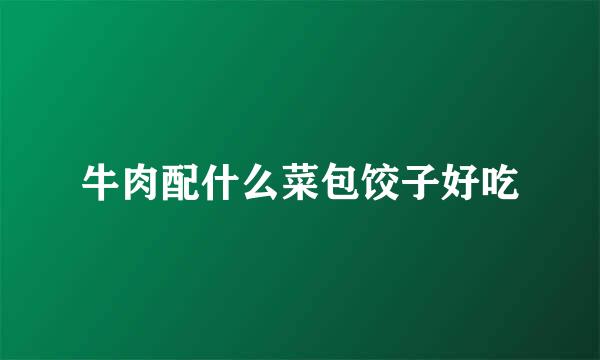 牛肉配什么菜包饺子好吃