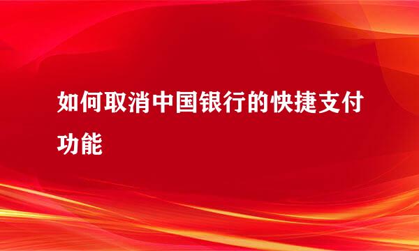 如何取消中国银行的快捷支付功能