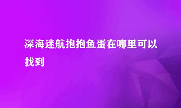 深海迷航抱抱鱼蛋在哪里可以找到