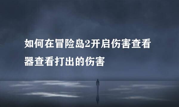 如何在冒险岛2开启伤害查看器查看打出的伤害