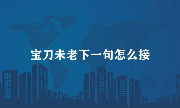 宝刀未老下一句怎么接