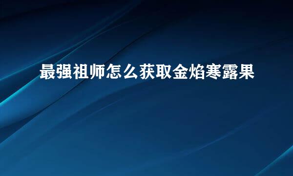最强祖师怎么获取金焰寒露果
