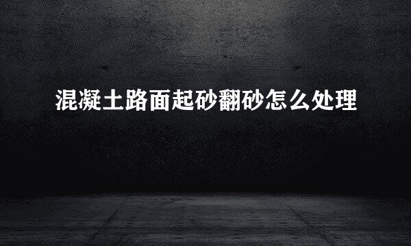 混凝土路面起砂翻砂怎么处理