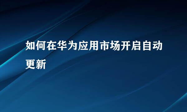如何在华为应用市场开启自动更新