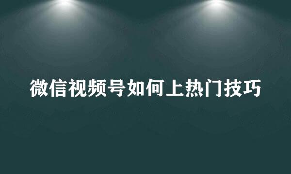 微信视频号如何上热门技巧