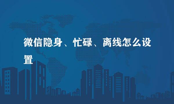 微信隐身、忙碌、离线怎么设置