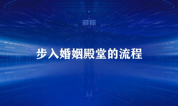 步入婚姻殿堂的流程