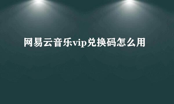 网易云音乐vip兑换码怎么用