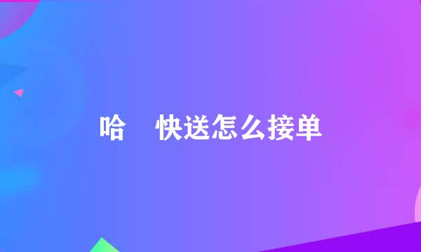 哈啰快送怎么接单