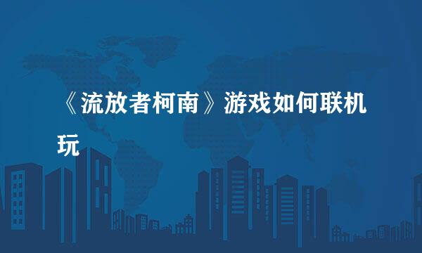 《流放者柯南》游戏如何联机玩