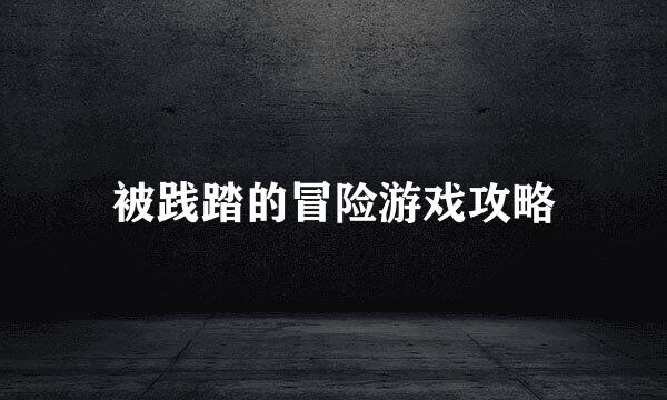 被践踏的冒险游戏攻略