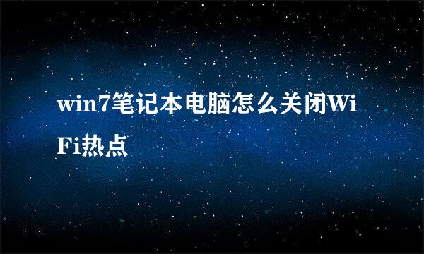 win7笔记本电脑怎么关闭WiFi热点