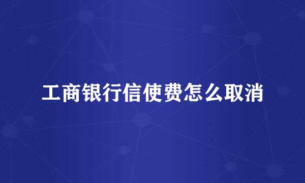 工商银行信使费怎么取消