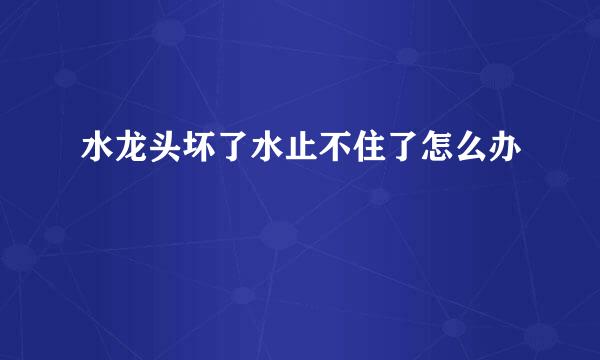 水龙头坏了水止不住了怎么办