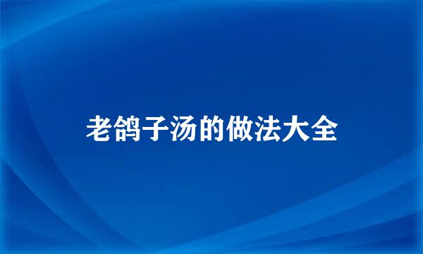 老鸽子汤的做法大全