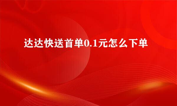 达达快送首单0.1元怎么下单