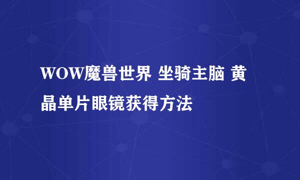 WOW魔兽世界 坐骑主脑 黄晶单片眼镜获得方法