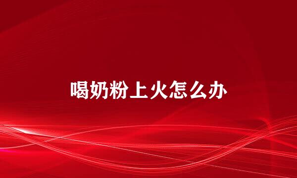 喝奶粉上火怎么办