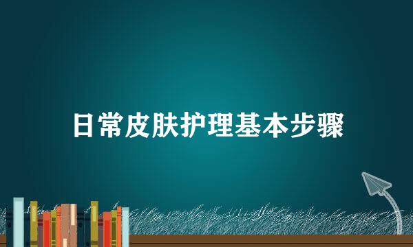 日常皮肤护理基本步骤