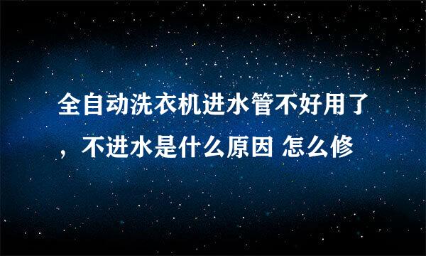 全自动洗衣机进水管不好用了，不进水是什么原因 怎么修