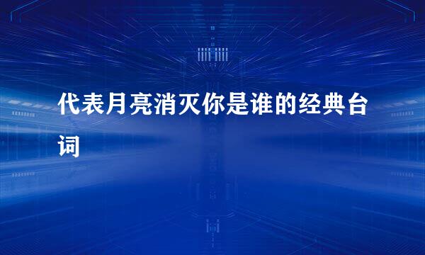 代表月亮消灭你是谁的经典台词