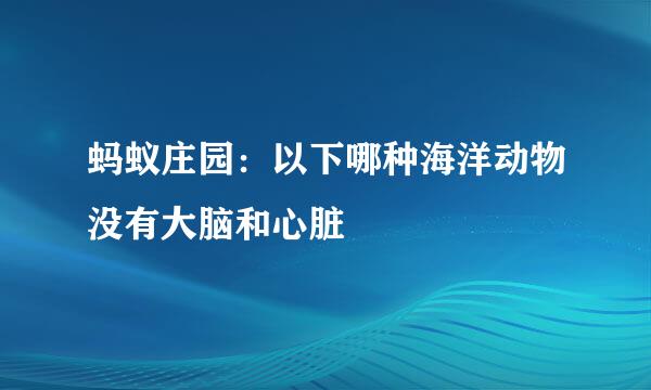 蚂蚁庄园：以下哪种海洋动物没有大脑和心脏