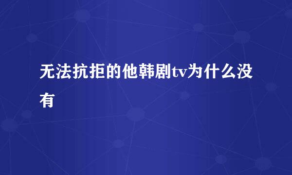 无法抗拒的他韩剧tv为什么没有