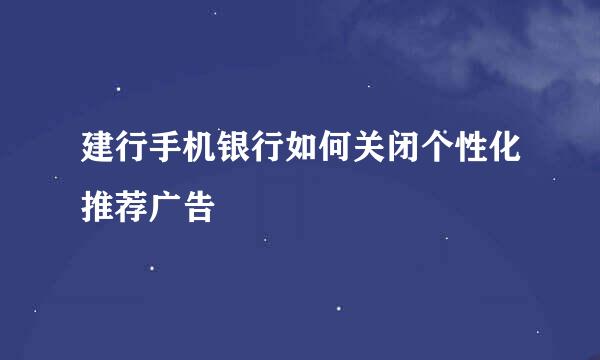 建行手机银行如何关闭个性化推荐广告