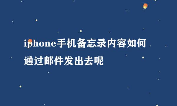 iphone手机备忘录内容如何通过邮件发出去呢