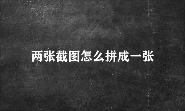 两张截图怎么拼成一张