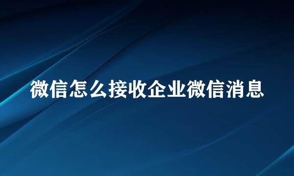 微信怎么接收企业微信消息