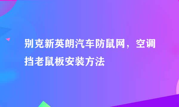 别克新英朗汽车防鼠网，空调挡老鼠板安装方法