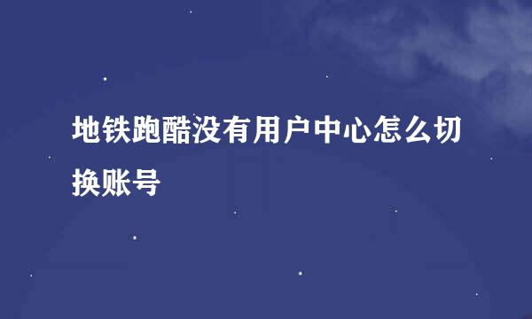 地铁跑酷没有用户中心怎么切换账号