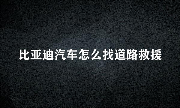 比亚迪汽车怎么找道路救援