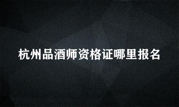 杭州品酒师资格证哪里报名