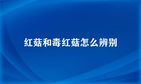 红菇和毒红菇怎么辨别