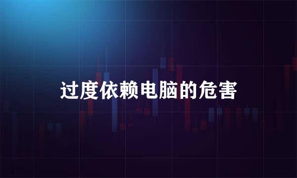 过度依赖电脑的危害