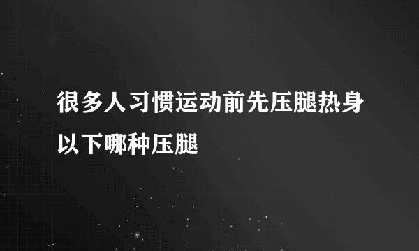 很多人习惯运动前先压腿热身以下哪种压腿